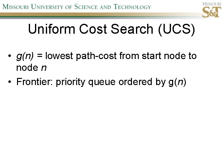Uniform Cost Search (UCS) • g(n) = lowest path-cost from start node to node
