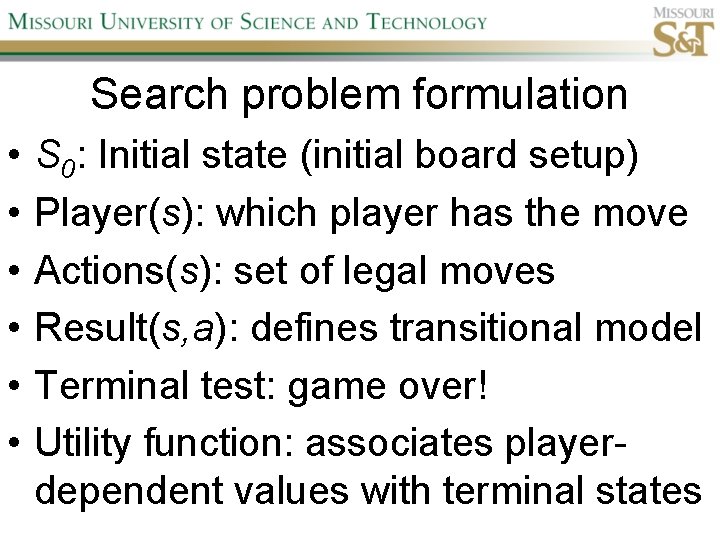 Search problem formulation • • • S 0: Initial state (initial board setup) Player(s):