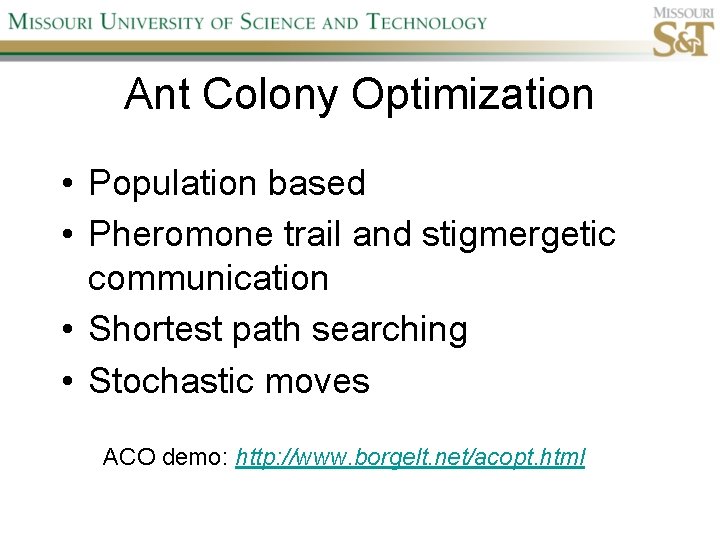 Ant Colony Optimization • Population based • Pheromone trail and stigmergetic communication • Shortest