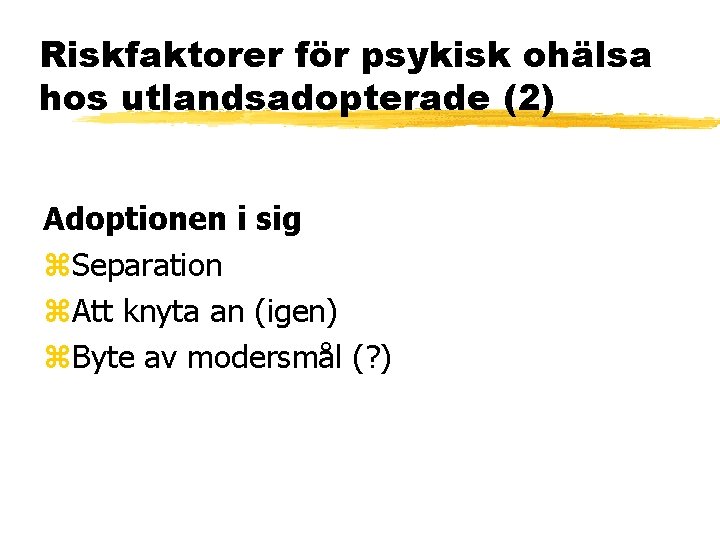 Riskfaktorer för psykisk ohälsa hos utlandsadopterade (2) Adoptionen i sig z. Separation z. Att