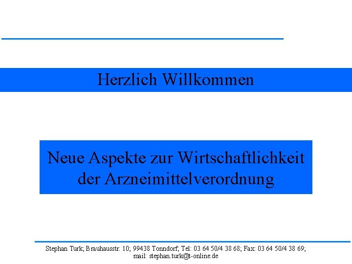 Herzlich Willkommen Neue Aspekte zur Wirtschaftlichkeit der Arzneimittelverordnung Stephan Turk; Brauhausstr. 10; 99438 Tonndorf;