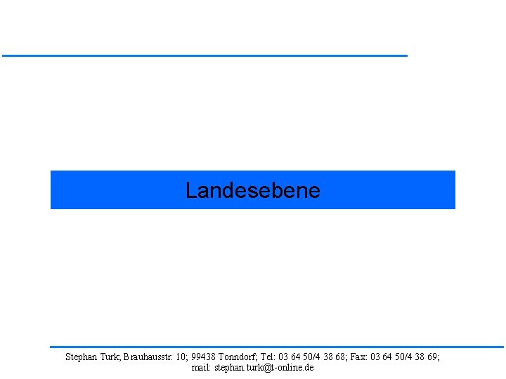 Landesebene Stephan Turk; Brauhausstr. 10; 99438 Tonndorf; Tel: 03 64 50/4 38 68; Fax: