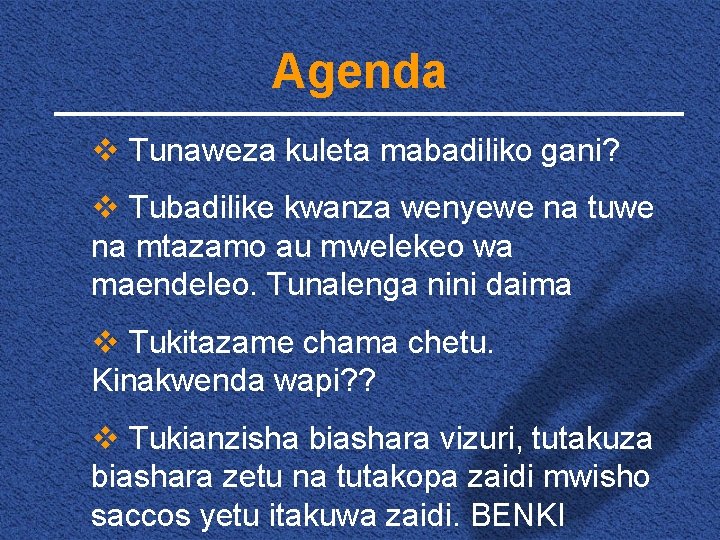 Agenda v Tunaweza kuleta mabadiliko gani? v Tubadilike kwanza wenyewe na tuwe na mtazamo