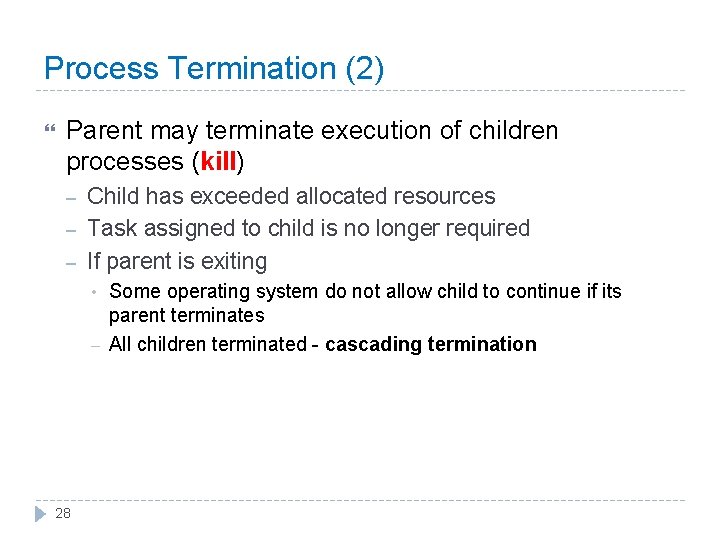 Process Termination (2) Parent may terminate execution of children processes (kill) – – –