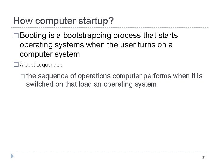 How computer startup? � Booting is a bootstrapping process that starts operating systems when