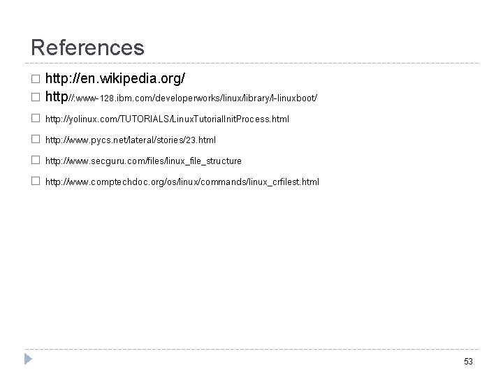 References http: //en. wikipedia. org/ � http//: www-128. ibm. com/developerworks/linux/library/l-linuxboot/ � http: //yolinux. com/TUTORIALS/Linux.