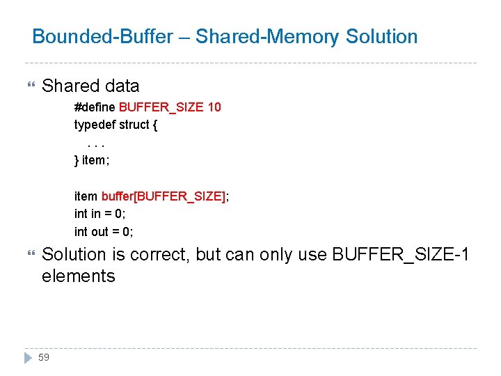 Bounded-Buffer – Shared-Memory Solution Shared data #define BUFFER_SIZE 10 typedef struct {. . .
