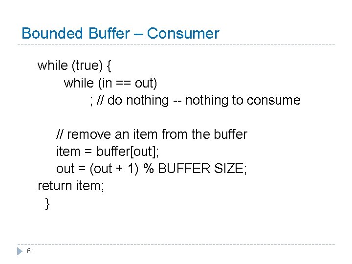 Bounded Buffer – Consumer while (true) { while (in == out) ; // do
