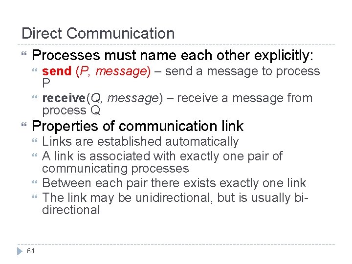 Direct Communication Processes must name each other explicitly: send (P, message) – send a