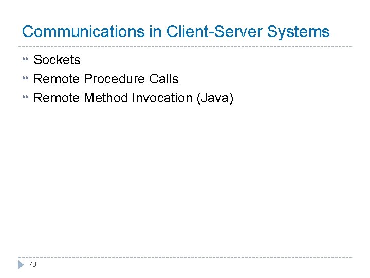 Communications in Client-Server Systems Sockets Remote Procedure Calls Remote Method Invocation (Java) 73 