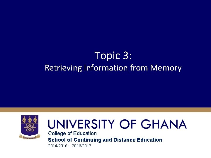 Topic 3: Retrieving Information from Memory College of Education School of Continuing and Distance Topic 3: Retrieving Information from Memory College of Education School of Continuing and Distance