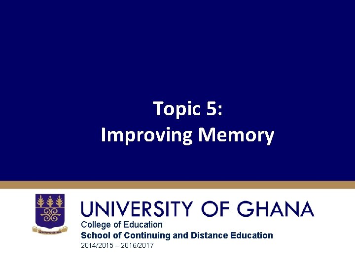 Topic 5: Improving Memory College of Education School of Continuing and Distance Education 2014/2015 Topic 5: Improving Memory College of Education School of Continuing and Distance Education 2014/2015