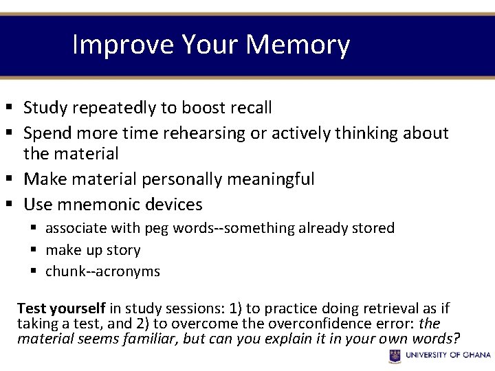 Improve Your Memory § Study repeatedly to boost recall § Spend more time rehearsing Improve Your Memory § Study repeatedly to boost recall § Spend more time rehearsing