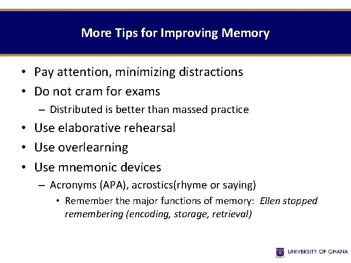 More Tips for Improving Memory • Pay attention, minimizing distractions • Do not cram More Tips for Improving Memory • Pay attention, minimizing distractions • Do not cram