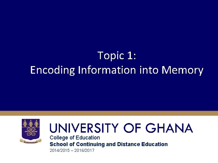 Topic 1: Encoding Information into Memory College of Education School of Continuing and Distance Topic 1: Encoding Information into Memory College of Education School of Continuing and Distance