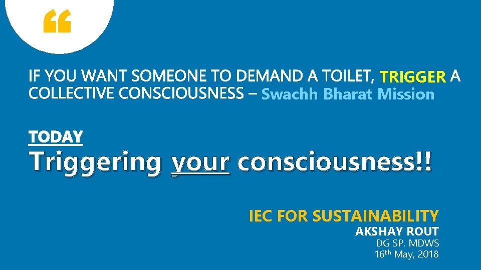 TRIGGER Swachh Bharat Mission Triggering your consciousness!! IEC FOR SUSTAINABILITY AKSHAY ROUT DG SP.