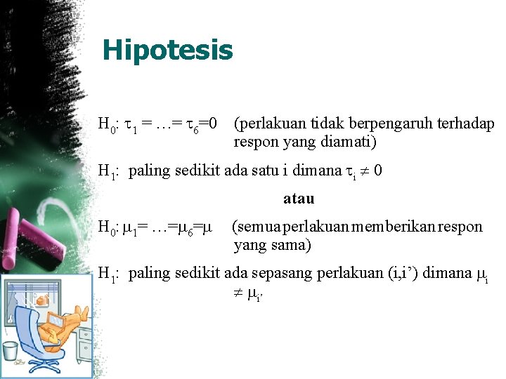 Hipotesis H 0: 1 = …= 6=0 (perlakuan tidak berpengaruh terhadap respon yang diamati)