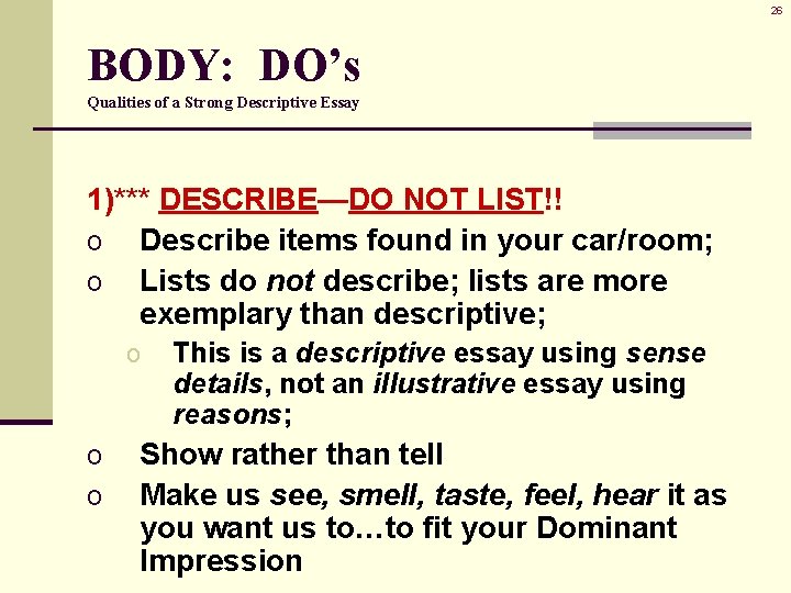 26 BODY: DO’s Qualities of a Strong Descriptive Essay 1)*** DESCRIBE—DO NOT LIST!! o 26 BODY: DO’s Qualities of a Strong Descriptive Essay 1)*** DESCRIBE—DO NOT LIST!! o