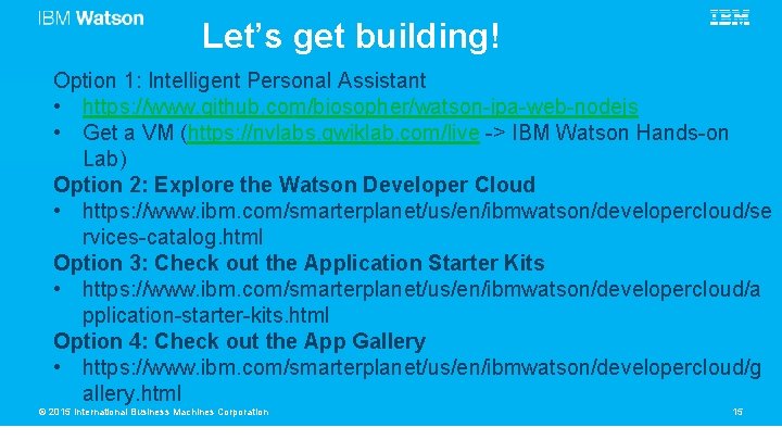 Let’s get building! Option 1: Intelligent Personal Assistant • https: //www. github. com/biosopher/watson-ipa-web-nodejs •
