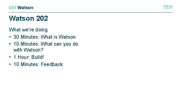 Watson 202 What we’re doing • 30 Minutes: What is Watson • 10 Minutes: