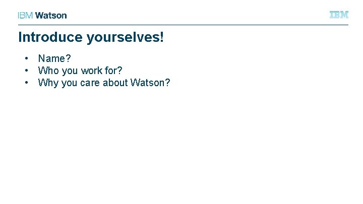 Introduce yourselves! • Name? • Who you work for? • Why you care about