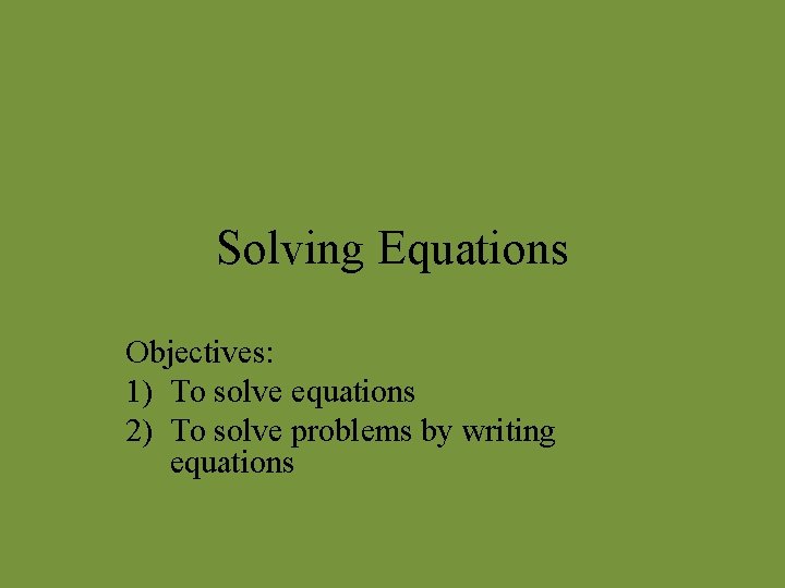 Solving Equations Objectives: 1) To solve equations 2) To solve problems by writing equations