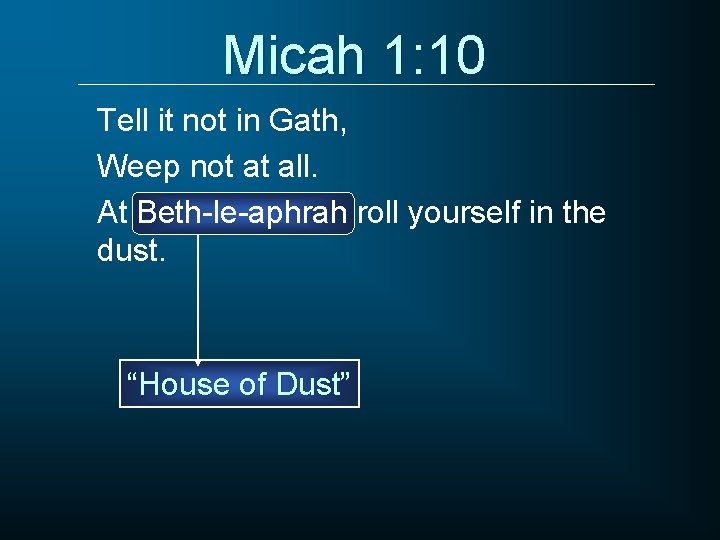 Micah 1: 10 Tell it not in Gath, Weep not at all. At Beth-le-aphrah
