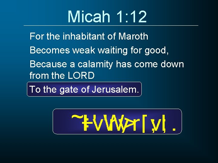 Micah 1: 12 For the inhabitant of Maroth Becomes weak waiting for good, Because