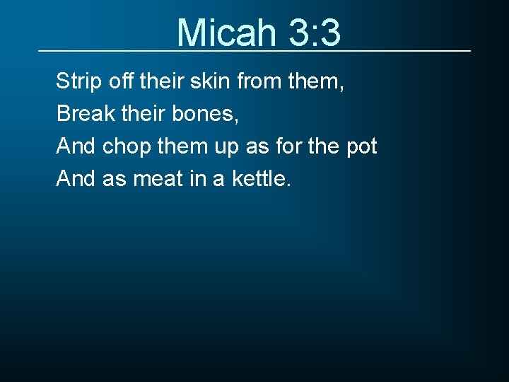 Micah 3: 3 Strip off their skin from them, Break their bones, And chop