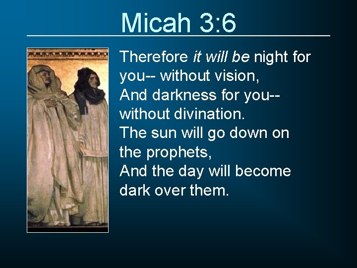 Micah 3: 6 Therefore it will be night for you-- without vision, And darkness