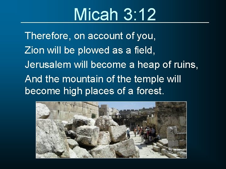 Micah 3: 12 Therefore, on account of you, Zion will be plowed as a