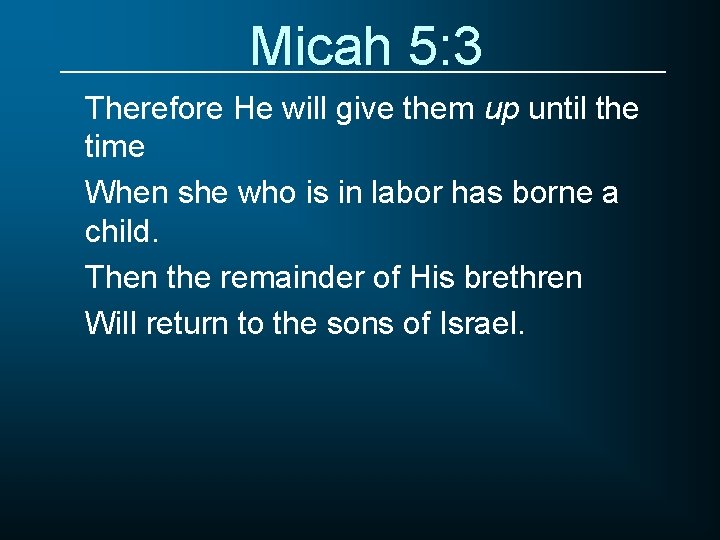 Micah 5: 3 Therefore He will give them up until the time When she