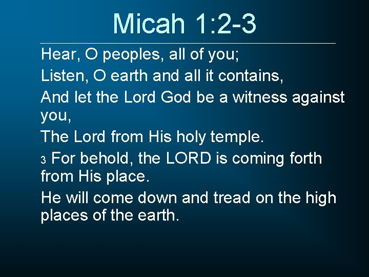 Micah 1: 2 -3 Hear, O peoples, all of you; Listen, O earth and