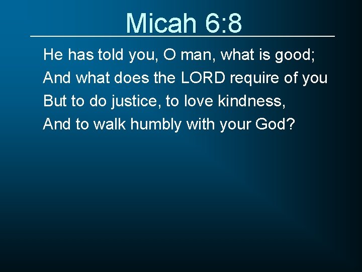 Micah 6: 8 He has told you, O man, what is good; And what