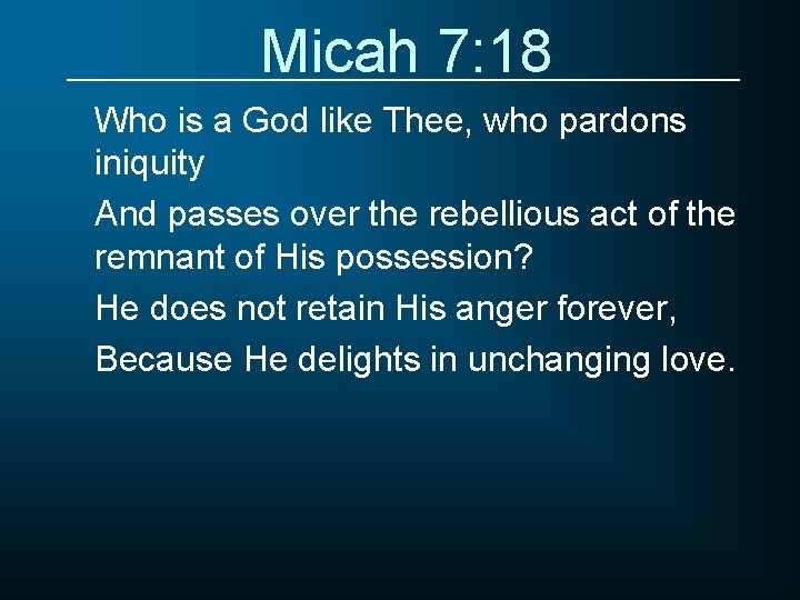 Micah 7: 18 Who is a God like Thee, who pardons iniquity And passes