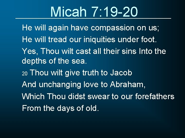 Micah 7: 19 -20 He will again have compassion on us; He will tread