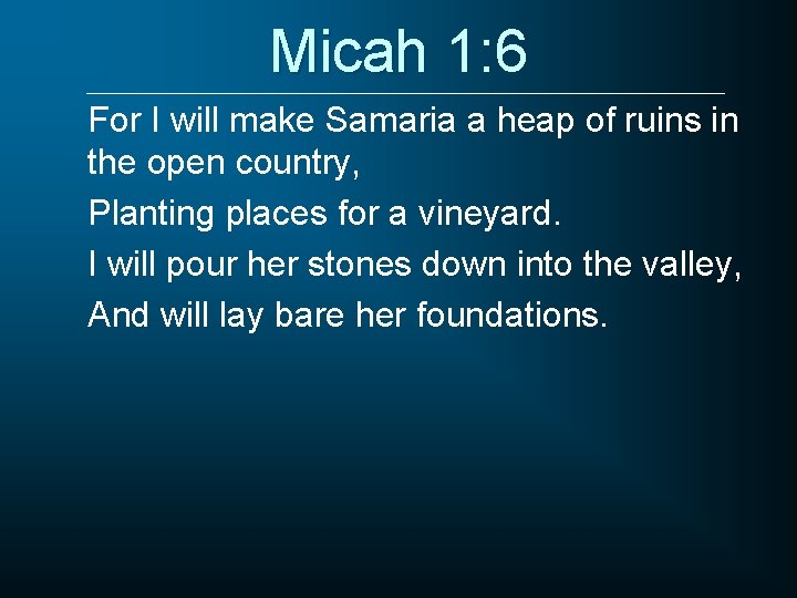 Micah 1: 6 For I will make Samaria a heap of ruins in the