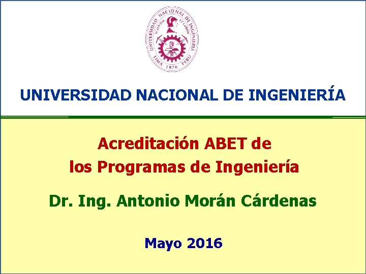 UNIVERSIDAD NACIONAL DE INGENIERÍA Acreditación ABET de los Programas de Ingeniería Dr. Ing. Antonio