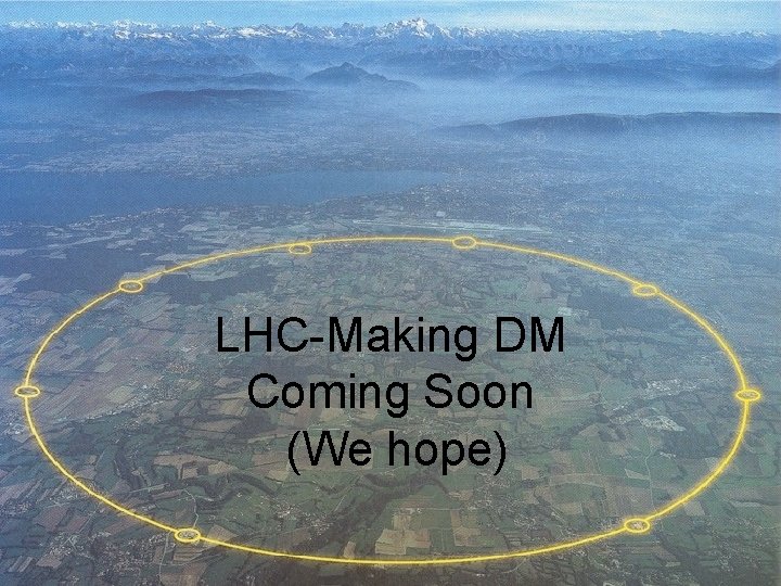 LHC-Making DM Coming Soon (We hope) 