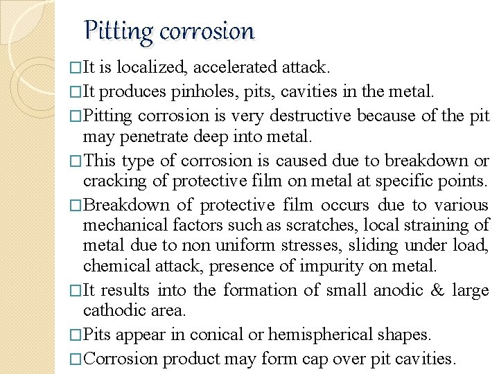 Pitting corrosion �It is localized, accelerated attack. �It produces pinholes, pits, cavities in the