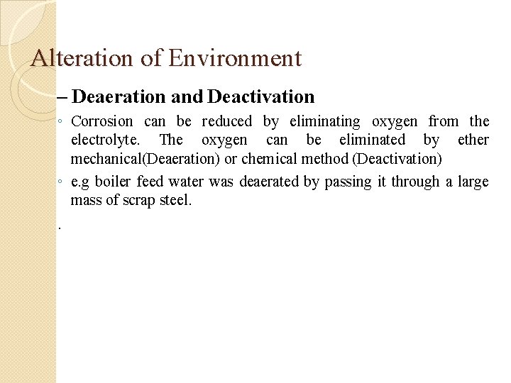 Alteration of Environment – Deaeration and Deactivation ◦ Corrosion can be reduced by eliminating