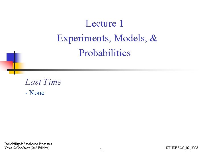 Lecture 1 Experiments, Models, & Probabilities Last Time - None Probability & Stochastic Processes