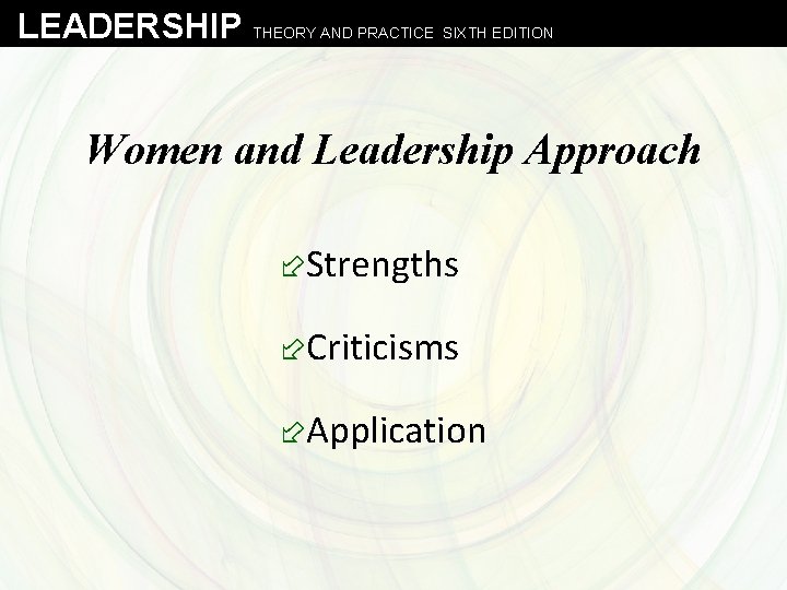 LEADERSHIP THEORY AND PRACTICE SIXTH EDITION Women and Leadership Approach ÷Strengths ÷Criticisms ÷Application 