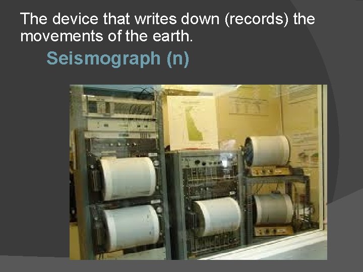 The device that writes down (records) the movements of the earth. Seismograph (n) 