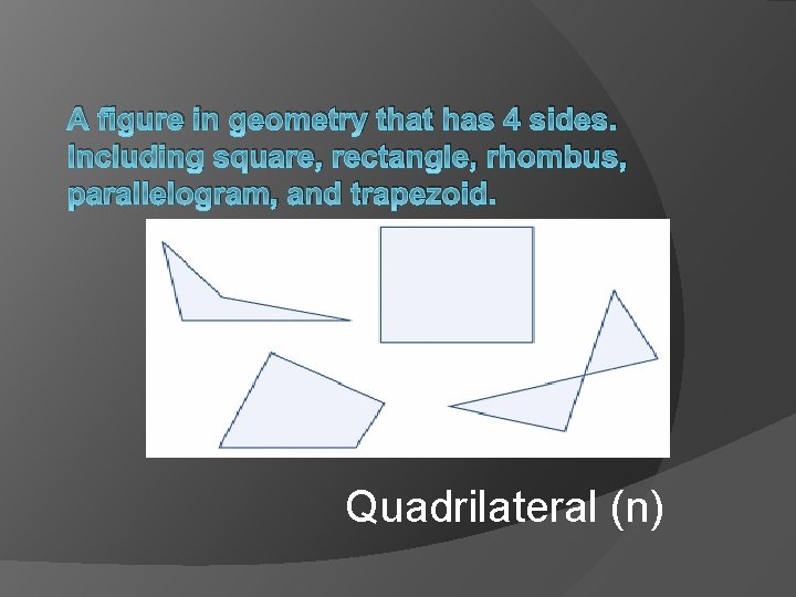 A figure in geometry that has 4 sides. Including square, rectangle, rhombus, parallelogram, and