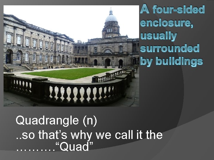 A four-sided enclosure, usually surrounded by buildings Quadrangle (n). . so that’s why we