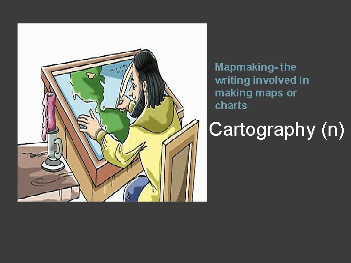 Mapmaking- the writing involved in making maps or charts Cartography (n) 