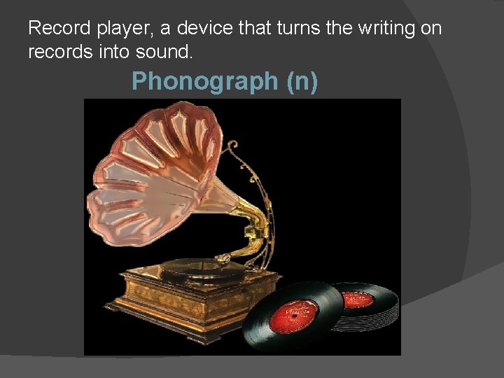 Record player, a device that turns the writing on records into sound. Phonograph (n)