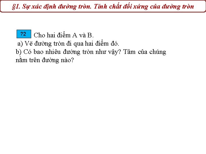 § 1. Sự xác định đường tròn. Tính chất đối xứng của đường tròn § 1. Sự xác định đường tròn. Tính chất đối xứng của đường tròn