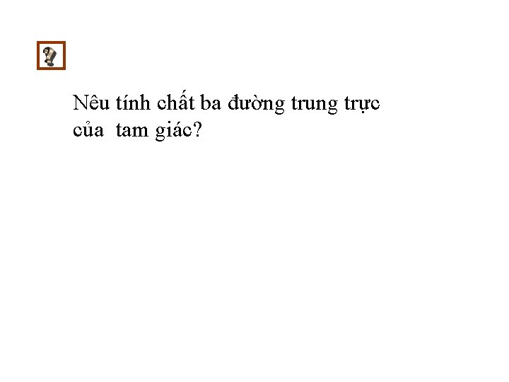 Nêu tính chất ba đường trung trực của tam giác? Nêu tính chất ba đường trung trực của tam giác?